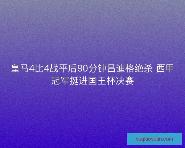 皇马4比4战平后90分钟吕迪格绝杀 西甲冠军挺进国王杯决赛