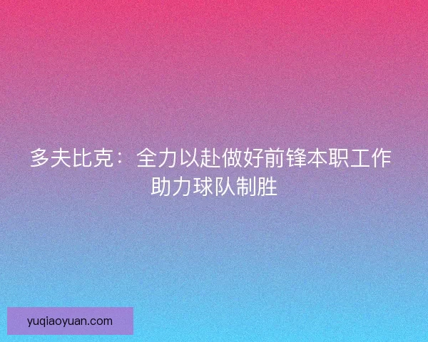 多夫比克:全力以赴做好前锋本职工作 助力球队制胜 多夫比克:全力以赴做好前锋本职工作 助力球队制胜