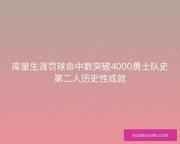 库里生涯罚球命中数突破4000勇士队史第二人历史性成就