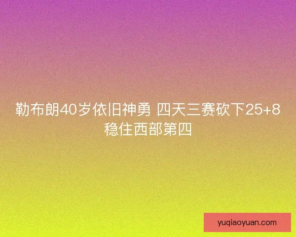 勒布朗40岁依旧神勇 四天三赛砍下25+8稳住西部第四