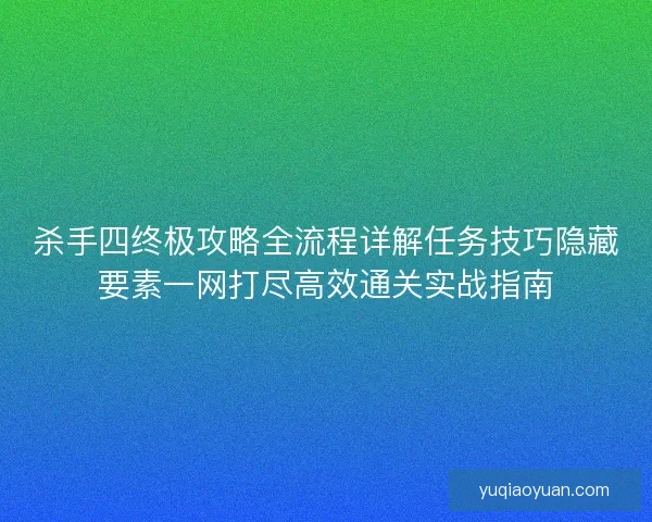 杀手四终极攻略全流程详解任务技巧隐藏要素一网打尽高效通关实战指南