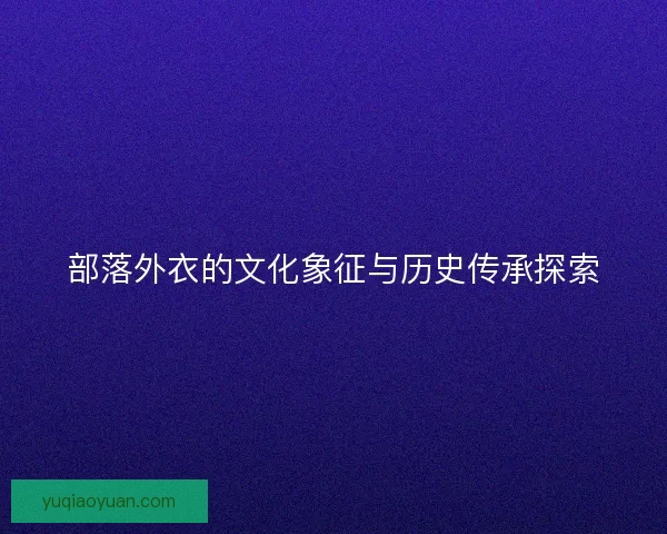 部落外衣的文化象征与历史传承探索