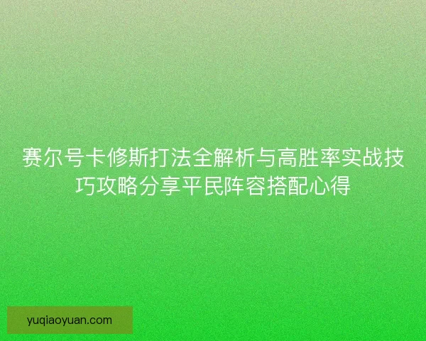 赛尔号卡修斯打法全解析与高胜率实战技巧攻略分享平民阵容搭配心得