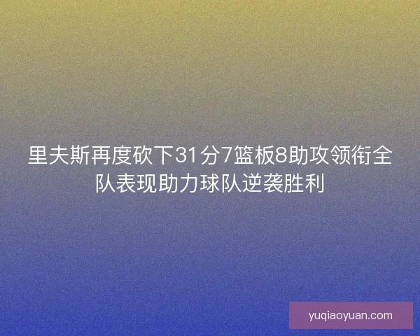 里夫斯再度砍下31分7篮板8助攻领衔全队表现助力球队逆袭胜利
