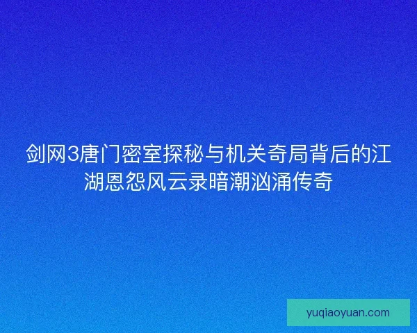 剑网3唐门密室探秘与机关奇局背后的江湖恩怨风云录暗潮汹涌传奇