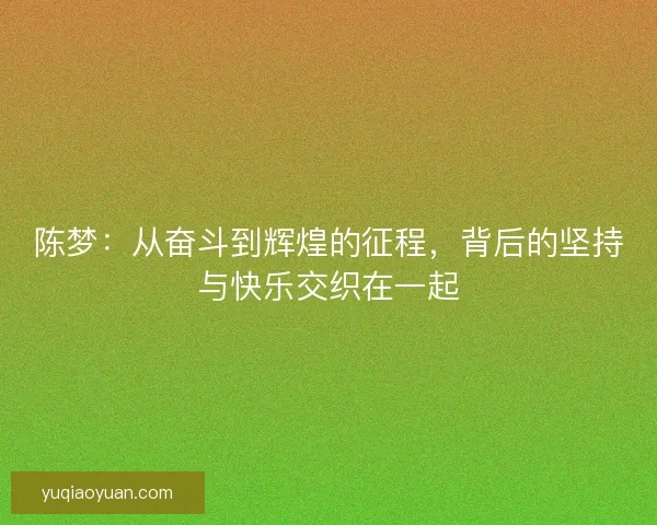 陈梦：从奋斗到辉煌的征程，背后的坚持与快乐交织在一起