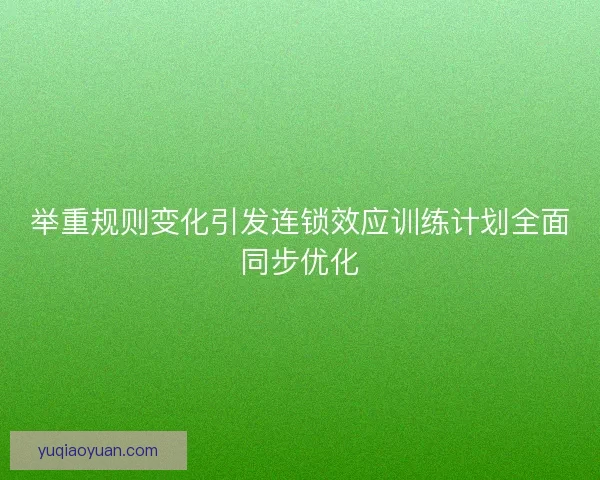 举重规则变化引发连锁效应训练计划全面同步优化