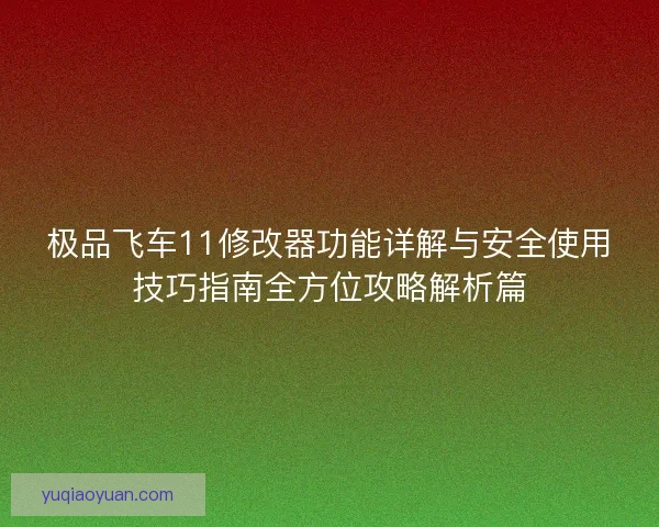 极品飞车11修改器功能详解与安全使用技巧指南全方位攻略解析篇