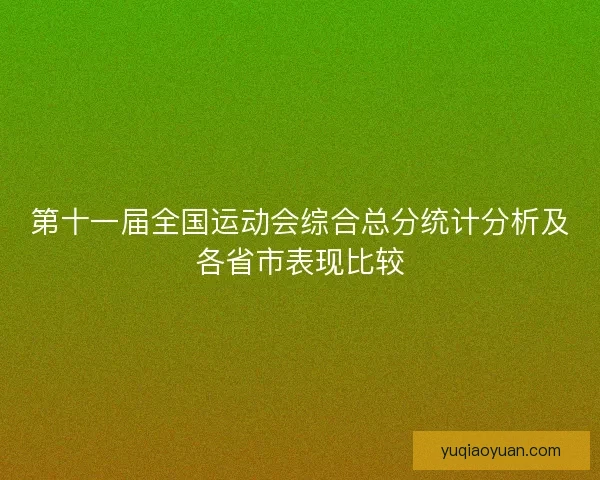 第十一届全国运动会综合总分统计分析及各省市表现比较