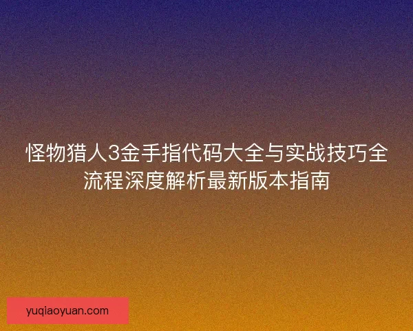 怪物猎人3金手指代码大全与实战技巧全流程深度解析最新版本指南