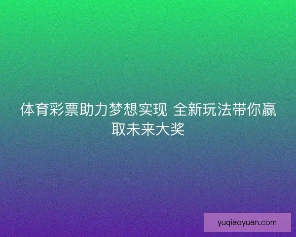 体育彩票助力梦想实现 全新玩法带你赢取未来大奖