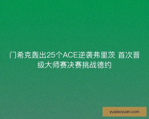 门希克轰出25个ACE逆袭弗里茨 首次晋级大师赛决赛挑战德约 门希克轰出25个ACE逆袭弗里茨 首次晋级大师赛决赛挑战德约