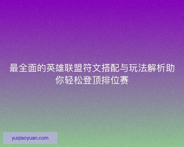 最全面的英雄联盟符文搭配与玩法解析助你轻松登顶排位赛 最全面的英雄联盟符文搭配与玩法解析助你轻松登顶排位赛