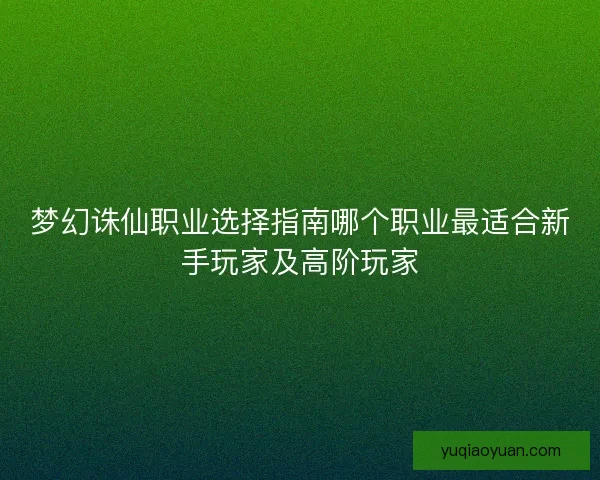 梦幻诛仙职业选择指南哪个职业最适合新手玩家及高阶玩家